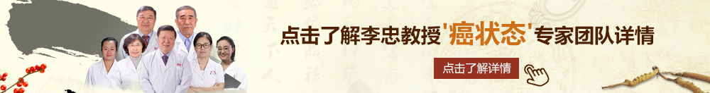 操农村老肥逼北京御方堂李忠教授“癌状态”专家团队详细信息